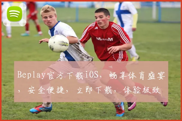 Beplay官方下载iOS，畅享体育盛宴，安全便捷，立即下载，体验极致竞技