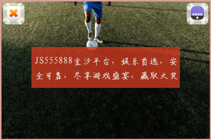 JS555888金沙平台，娱乐首选，安全可靠，尽享游戏盛宴，赢取大奖两不误
