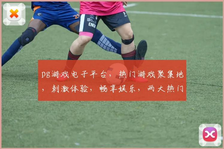 pg游戏电子平台，热门游戏聚集地，刺激体验，畅享娱乐，两大热门游戏，等你来挑战，快来加入